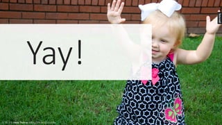 Yay!
CC	BY	2.0:	Katie	Thomas https://flic.kr/p/o5Dp8y
 