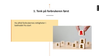BILDE	
HER
1.	Tenk	på	forbrukeren	først
Ha alltid	forbrukernes	rettigheter	i	
bakhodet	fra	start
 