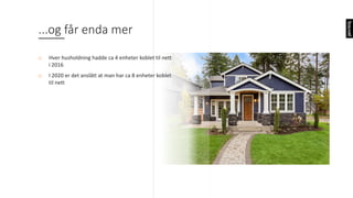 ...og	får	enda	mer
o Hver	husholdning	hadde	ca 4	enheter	koblet	til	nett	
i	2016
o I 2020	er	det	anslått	at	man	har	ca 8	enheter	koblet	
til	nett
 
