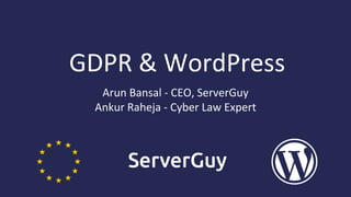 GDPR & WordPress
Arun Bansal - CEO, ServerGuy
Ankur Raheja - Cyber Law Expert
 