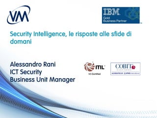 Security Intelligence, le risposte alle sfide di
domani
Alessandro Rani
ICT Security
Business Unit Manager
 