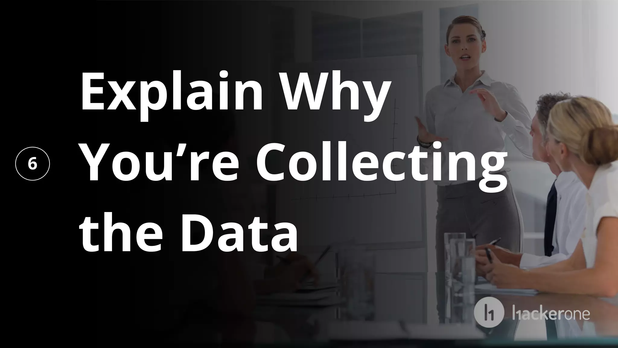 6
Explain Why
You’re Collecting
the Data
 
