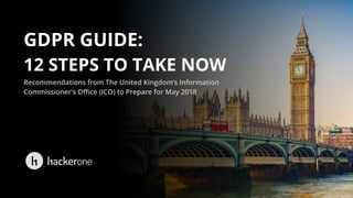 GDPR GUIDE:
12 STEPS TO TAKE NOW
Recommendations from The United Kingdom’s Information
Commissioner’s Office (ICO) to Prepare for May 2018
 