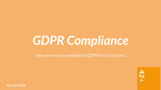How do we stay compliant to GDPR for EU citizens.
GDPR Compliance
May 22, 2018
 