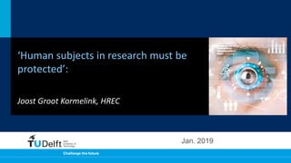 ‘Human subjects in research must be
protected’:
Joost Groot Kormelink, HREC
Jan. 2019
 