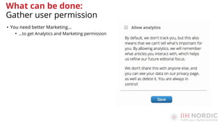 • You need better Marketing…
• …to get Analytics and Marketing permission
What can be done:
Gather user permission
 