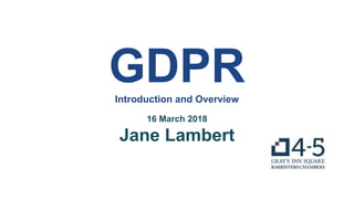 GDPRIntroduction and Overview
16 March 2018
Jane Lambert
 