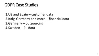 GDPR Case Studies
2
1.US and Spain – customer data
2.Italy, Germany and more – financial data
3.Germany – outsourcing
4.Sweden – PII data
 