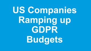 US Companies
Ramping up
GDPR
Budgets
 