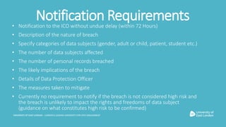 Notification Requirements• Notification to the ICO without undue delay (within 72 Hours)
• Description of the nature of br...