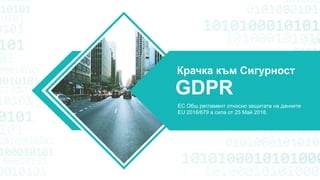 Крачка към Сигурност
EC Общ регламент относно защитата на данните
EU 2016/679 в сила от 25 Maй 2018.
GDPR
 