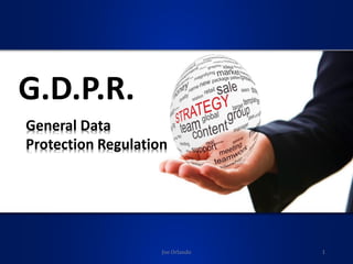 General Data
Protection Regulation
G.D.P.R.
Joe Orlando 1
 