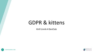 1 MOVEGUIDES.COM
GDPR & kittens
Kirill Linnik 4 DevClub
 