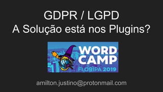 GDPR / LGPD
A Solução está nos Plugins?
amilton.justino@protonmail.com
 