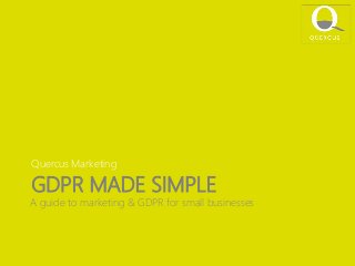 GDPR MADE SIMPLE
Quercus Marketing
A guide to marketing & GDPR for small businesses
 