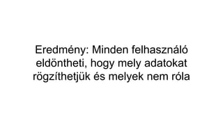 Eredmény: Minden felhasználó
eldöntheti, hogy mely adatokat
rögzíthetjük és melyek nem róla
 