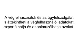 A végfelhasználók és az ügyfélszolgálat
is áttekintheti a végfelhasználói adatokat,
exportálhatja és anonimuzálhatja azokat.
 