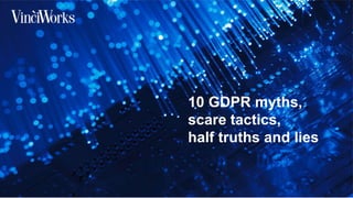 10 GDPR myths,
scare tactics,
half truths and lies
 