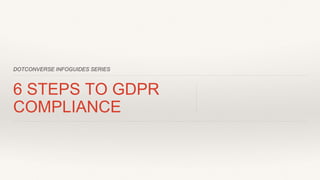 DOTCONVERSE INFOGUIDES SERIES
6 STEPS TO GDPR
COMPLIANCE
 