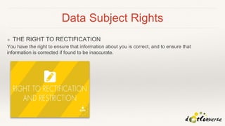 Data Subject Rights
❖ THE RIGHT TO RECTIFICATION
You have the right to ensure that information about you is correct, and to ensure that
information is corrected if found to be inaccurate.
 