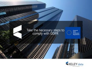 Take the necessary steps to
comply with GDPR
 
