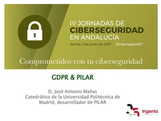 GDPR & PILAR
D. José Antonio Mañas
Catedrático de la Universidad Politécnica de
Madrid, desarrollador de PILAR
 