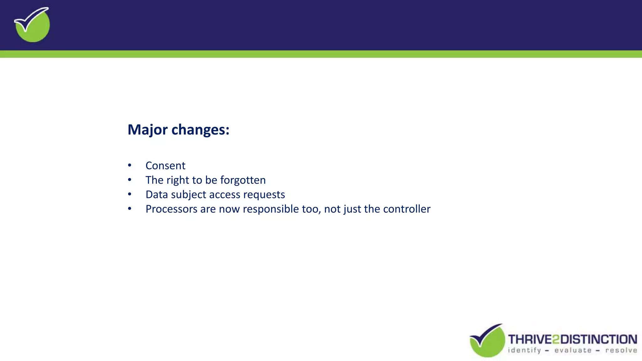 Major changes:
• Consent
• The right to be forgotten
• Data subject access requests
• Processors are now responsible too, not just the controller
 