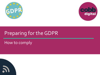 Preparing for the GDPR
How to comply
 