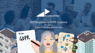 QES Responses to GDPR Questions
Mary Martin
Director of Marketing, Business West
 