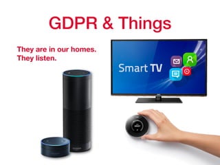 GDPR & Things
They are in our homes.
They listen.
 