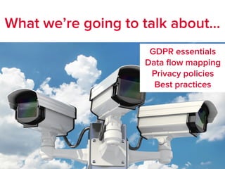 What we’re going to talk about…
GDPR essentials
Data ﬂow mapping
Privacy policies
Best practices
 