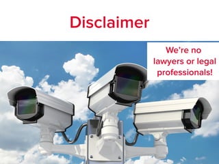 Disclaimer
We’re no
lawyers or legal
professionals!
 