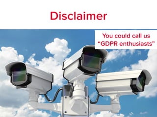 Disclaimer
You could call us
“GDPR enthusiasts”
 