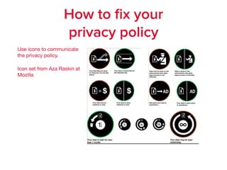 How to ﬁx your
privacy policy
Use icons to communicate
the privacy policy.

Icon set from Aza Raskin at
Mozilla
 