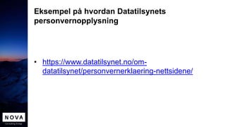Eksempel på hvordan Datatilsynets
personvernopplysning
• https://www.datatilsynet.no/om-
datatilsynet/personvernerklaering-nettsidene/
 