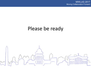 MWLUG 2017
Moving Collaboration Forward
Please be ready
 