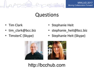 MWLUG 2017
Moving Collaboration Forward
Questions
• Tim Clark
• tim_clark@bcc.biz
• TimsterC (Skype)
• Stephanie Heit
• stephanie_heit@bcc.biz
• Stephanie Heit (Skype)
http://bcchub.com
 
