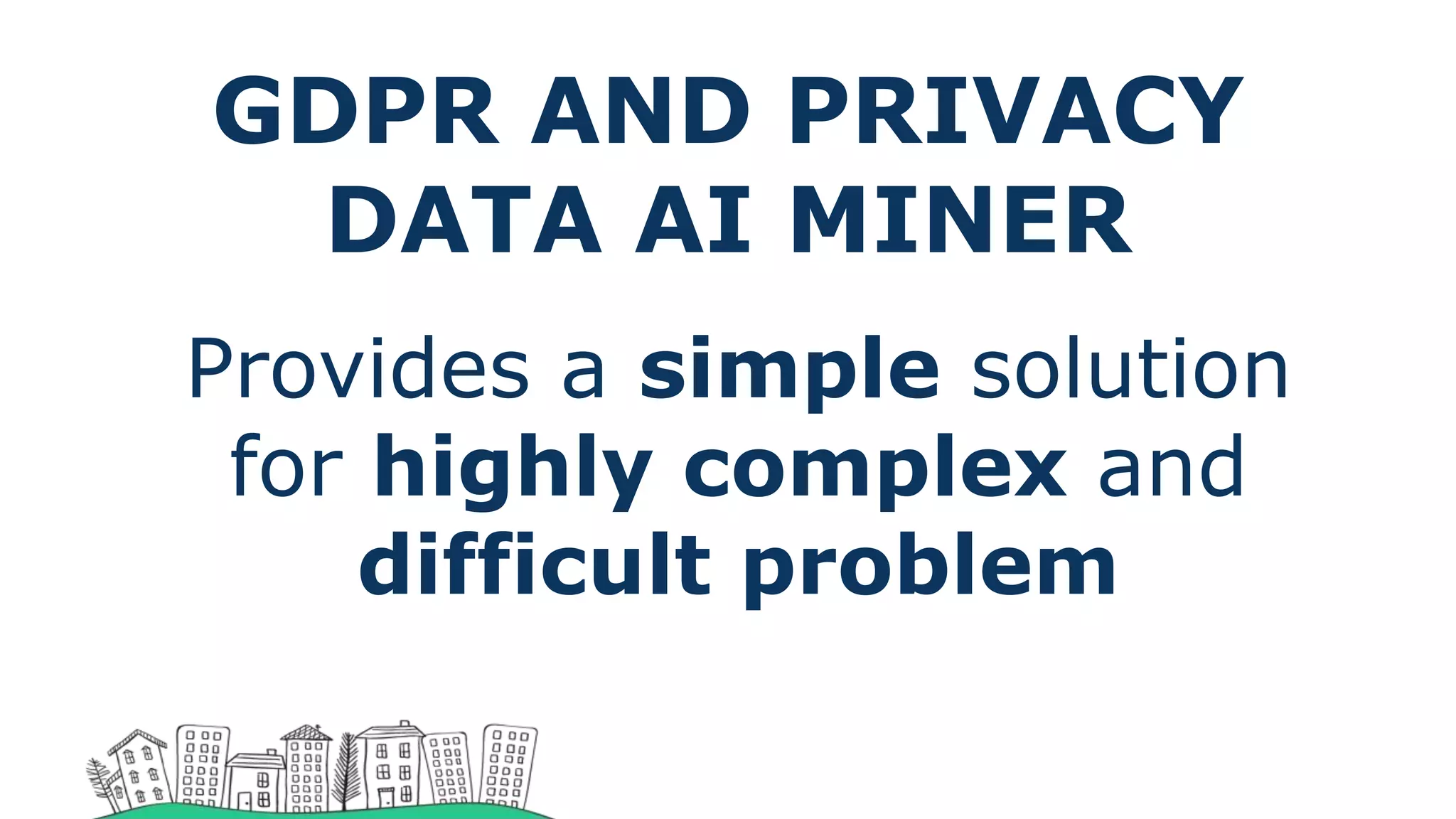 GDPR AND PRIVACY
DATA AI MINER
Provides a simple solution
for highly complex and
difficult problem
 