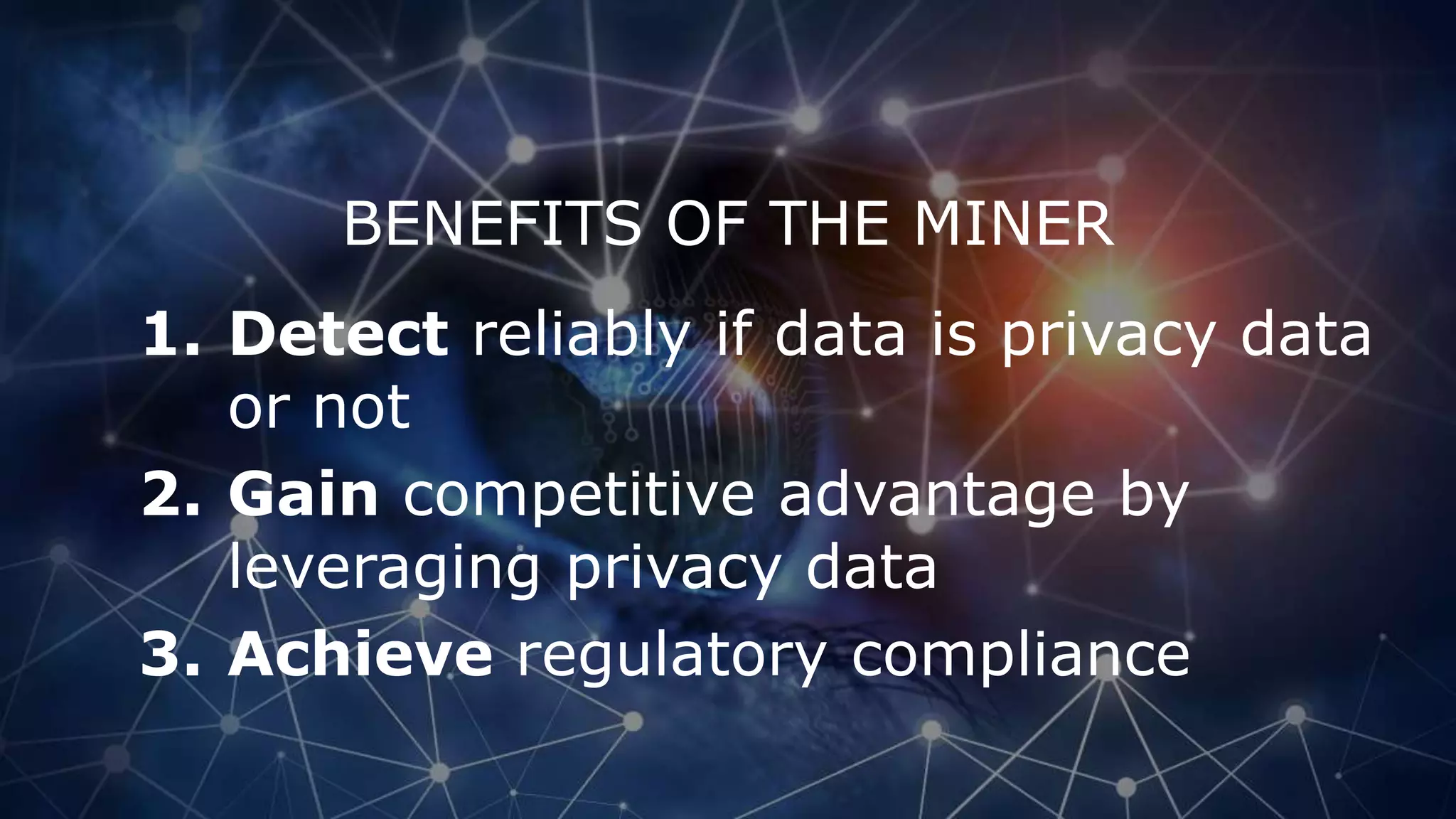 BENEFITS OF THE MINER
1. Detect reliably if data is privacy data
or not
2. Gain competitive advantage by
leveraging privacy data
3. Achieve regulatory compliance
 