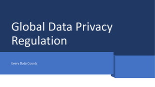 Global Data Privacy
Regulation
Every Data Counts
 