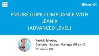 ENSURE GDPR COMPLIANCE WITH
LEANIX
(ADVANCED LEVEL)
22nd November 2018
Patrick Schober,
Customer Success Manager @LeanIX
 