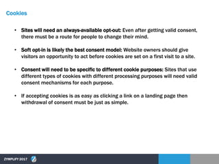 Cookies
ZYMPLIFY 2017
• Sites will need an always-available opt-out: Even after getting valid consent,
there must be a rou...