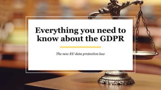 Everything you need to
know about the GDPR
The new EU data protection law
 