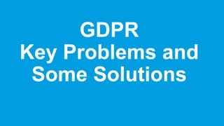 GDPR
Key Problems and
Some Solutions
 
