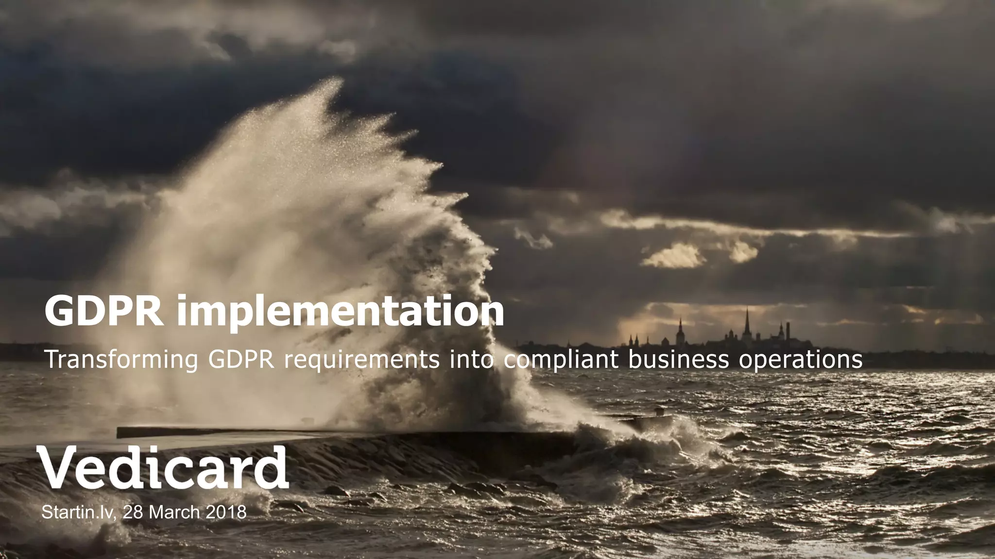 GDPR implementation
Transforming GDPR requirements into compliant business operations
Startin.lv, 28 March 2018
 