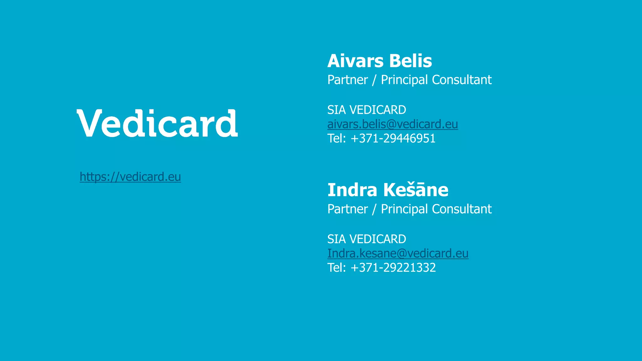 Aivars Belis
Partner / Principal Consultant
SIA VEDICARD
aivars.belis@vedicard.eu
Tel: +371-29446951
Indra Kešāne
Partner / Principal Consultant
SIA VEDICARD
Indra.kesane@vedicard.eu
Tel: +371-29221332
https://vedicard.eu
 