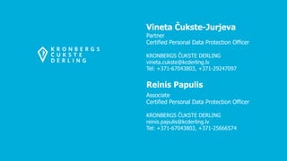 Vineta Čukste-Jurjeva
Partner
Certified Personal Data Protection Officer
KRONBERGS ČUKSTE DERLING
vineta.cukste@kcderling.lv
Tel: +371-67043803, +371-29247097
Reinis Papulis
Associate
Certified Personal Data Protection Officer
KRONBERGS ČUKSTE DERLING
reinis.papulis@kcderling.lv
Tel: +371-67043803, +371-25666574
 