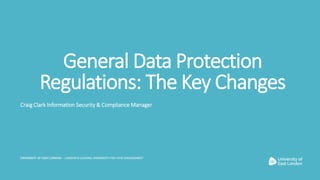 General Data Protection
Regulations: The Key Changes
Craig Clark Information Security & Compliance Manager
 