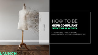HOW TO BE
GDPR COMPLIANT
WITH YOUR PR ACTIVITY
A LOOK AT THE 5 STEPS TO BECOME
COMPLIANT FROM A TECHNOLOGY PERSPECTIVE
TIP...