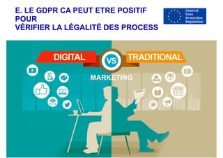 E. LE GDPR CA PEUT ETRE POSITIF
POUR
VÉRIFIER LA LÉGALITÉ DES PROCESS
 